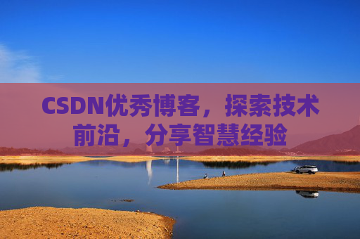CSDN优秀博客,探索技术前沿,分享智慧经验